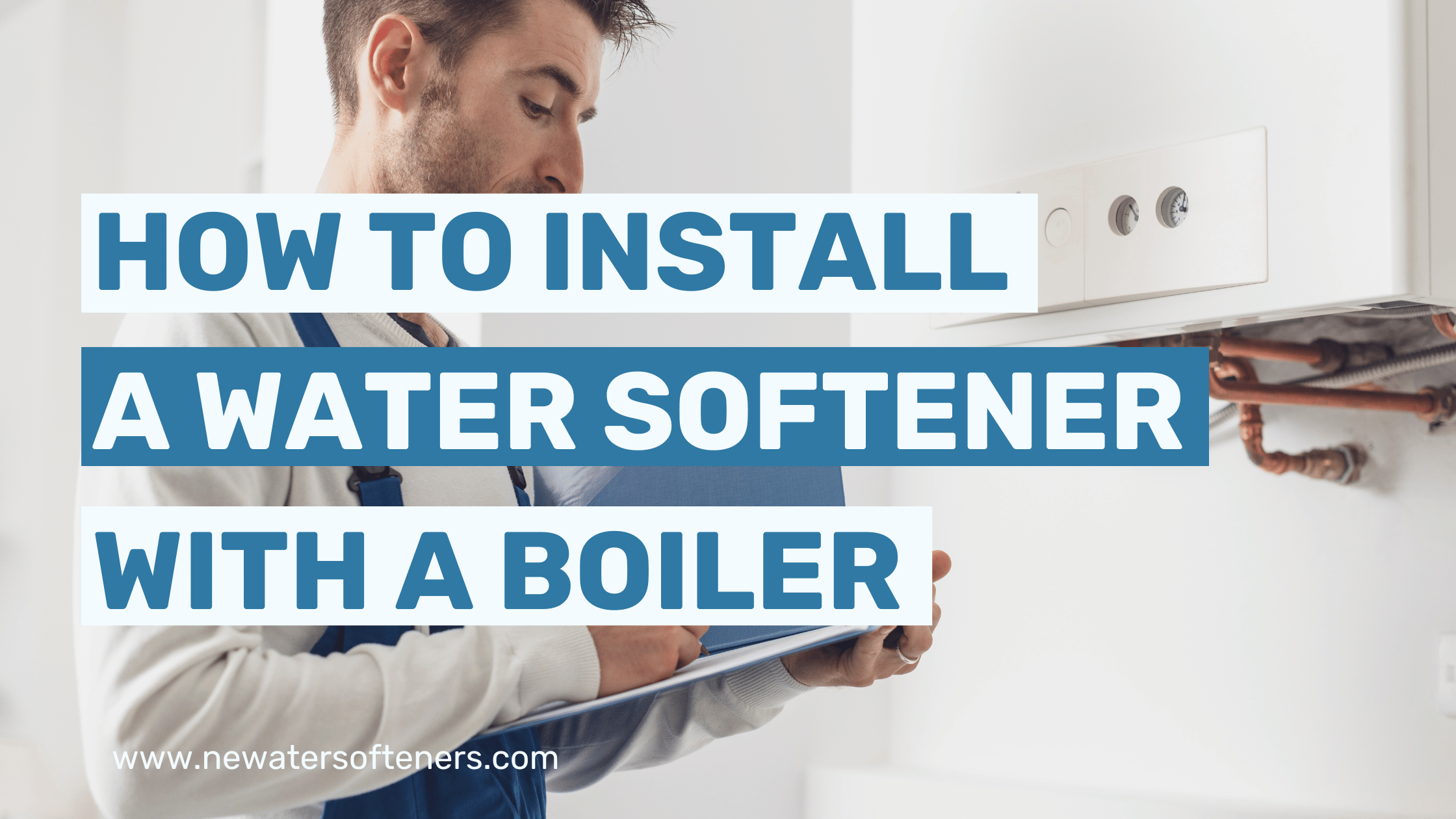 How to Install a Water Softener with a Boiler – What is The Recommended Method?
