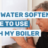 Water Softener Boiler: Is a Water Softener Safe for My Boiler